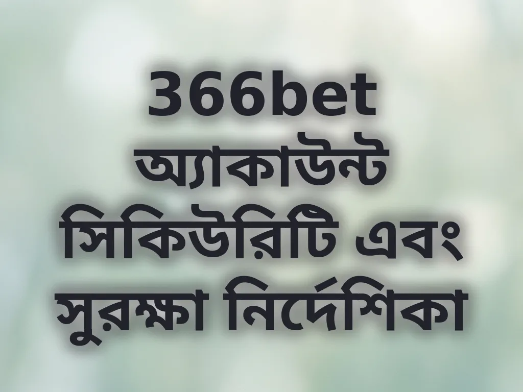 366bet অ্যাকাউন্ট সিকিউরিটি এবং সুরক্ষা নির্দেশিকা